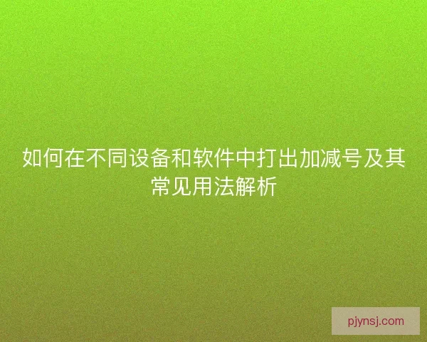 如何在不同设备和软件中打出加减号及其常见用法解析