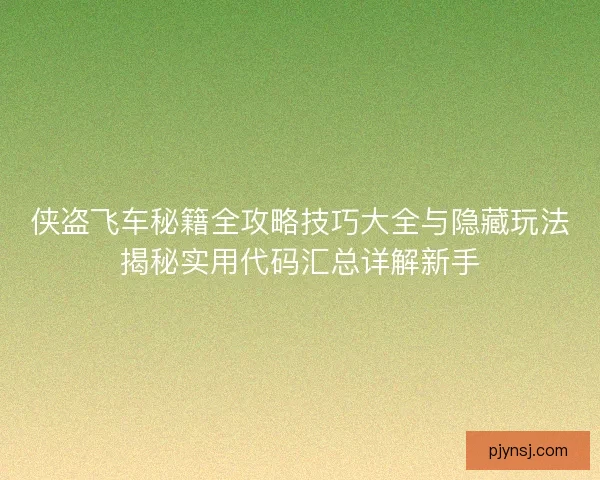 侠盗飞车秘籍全攻略技巧大全与隐藏玩法揭秘实用代码汇总详解新手 侠盗飞车秘籍全攻略技巧大全与隐藏玩法揭秘实用代码汇总详解新手