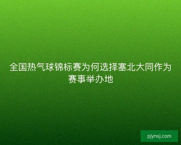 全国热气球锦标赛为何选择塞北大同作为赛事举办地